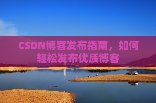 CSDN博客发布指南，如何轻松发布优质博客