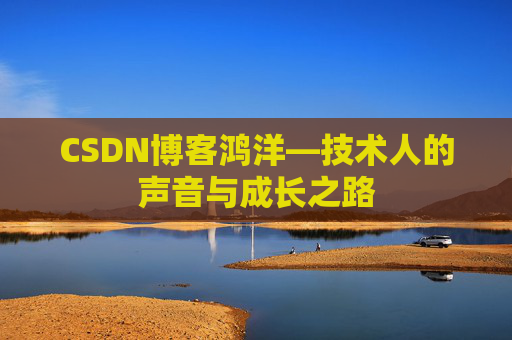 CSDN博客鸿洋—技术人的声音与成长之路