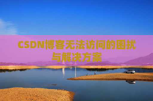 CSDN博客无法访问的困扰与解决方案