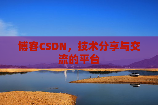 博客CSDN，技术分享与交流的平台
