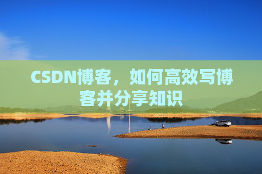 CSDN博客，如何高效写博客并分享知识