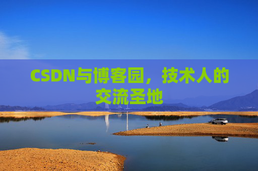 CSDN与博客园，技术人的交流圣地
