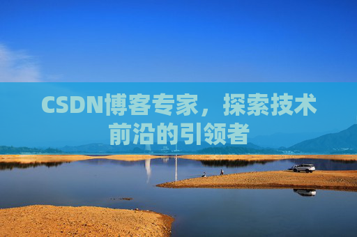 CSDN博客专家，探索技术前沿的引领者