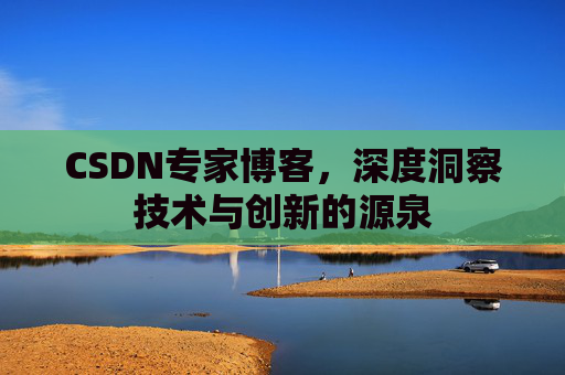 CSDN专家博客，深度洞察技术与创新的源泉