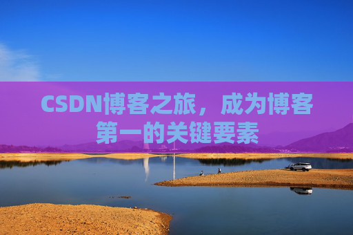 CSDN博客之旅，成为博客第一的关键要素