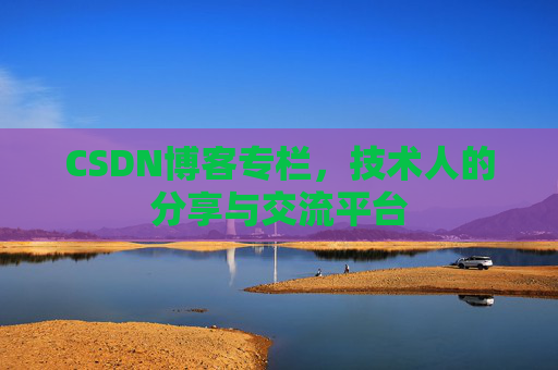 CSDN博客专栏，技术人的分享与交流平台