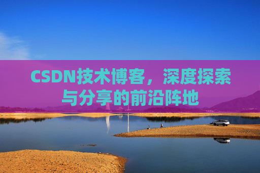 CSDN技术博客，深度探索与分享的前沿阵地